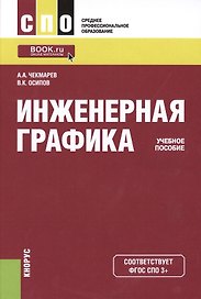 Инженерная графика Учебное пособие (2 изд) (СПО) Чекмарев (ФГОС 3+) (электр. прил. на сайте)