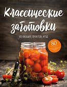Классические заготовки. Из овощей, фруктов, ягод - 0