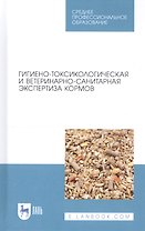Гигиено-токсикологическая и ветеринарно-санитарная экспертиза кормов. Учебное пособие