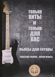 Только хиты и только для Вас. Пьесы для гитары. Красиво звучат, легко играть