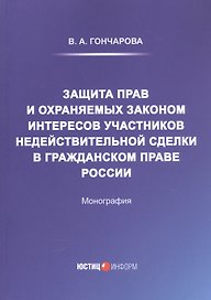 Защита прав и охраняемых законом интересов участников недействительной сделки в гражданском праве России: Монография