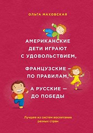 Американские дети играют с удовольствием, французские - по правилам, а русские - до победы: лучшее из систем воспитания разных стран