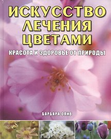 Искусство лечения цветами Красота и здоровье от природы (Олив)