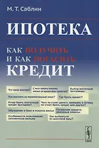 Ипотека: Как получить и как погасить кредит / Изд.стереотип.