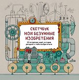 Скетчбук. Мои безумные изобретения