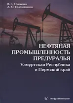 Нефтяная промышленность Предуралья: Удмуртская Республика и Пермский край: монография
