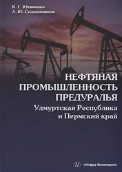 Нефтяная промышленность Предуралья: Удмуртская Республика и Пермский край: монография