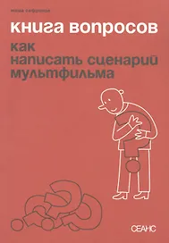 Книга вопросов. Как написать сценарий мультфильма