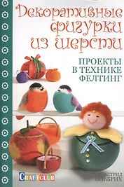 Декоративные фигурки из шерсти. Проекты в технике фелтинг