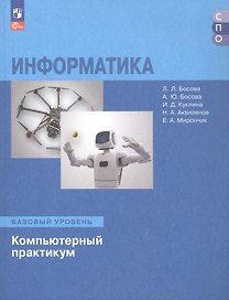 Информатика. Базовый уровень. Компьютерный практикум. Учебное пособие для СПО