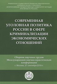 Современная уголовная политика России в сфере криминализации экономических отношений. Сборник научных трудов Международной научно-практической конференции