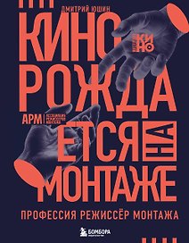 Кино рождается на монтаже: Профессия режиссёр монтажа