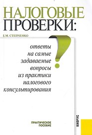 Налоговые проверки: ответы на самые задаваемые вопросы из практики налогового консультирования : практическое пособие