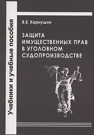 Защита имущественных прав в уголовном судопроизводстве. Учебное пособие