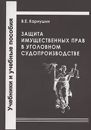 Защита имущественных прав в уголовном судопроизводстве. Учебное пособие