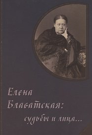 Елена Блаватская: судьбы и лица… Сборник