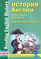 История Англии в рассказах для детей: Становление Империи. XVIII-XIX вв.: Книга для чтения на английском языке с упражнениями / (мягк) (Учитель и ученик). Катенин С., Зимина М. (Икс)