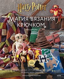 Магия вязания крючком. Вяжем одежду, игрушки и аксессуары из мира Гарри Поттера. Официальное издание