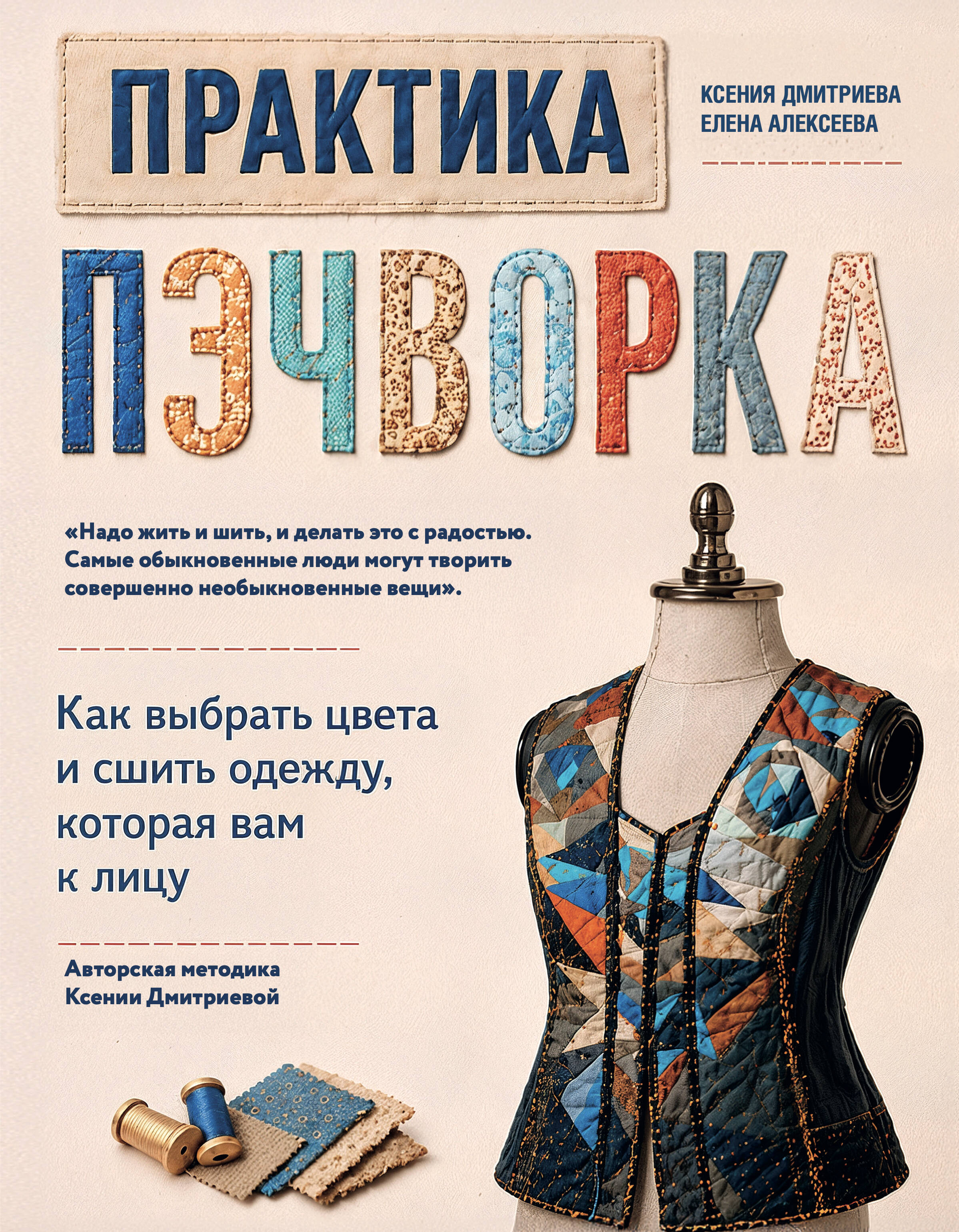 Обложка книги «Практика пэчворка. Как выбрать цвета и сшить одежду, которая вам к лицу. Авторская методика Ксении Дмитриевой»