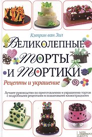 Великолепные торты и тортики. Рецепты и украшение