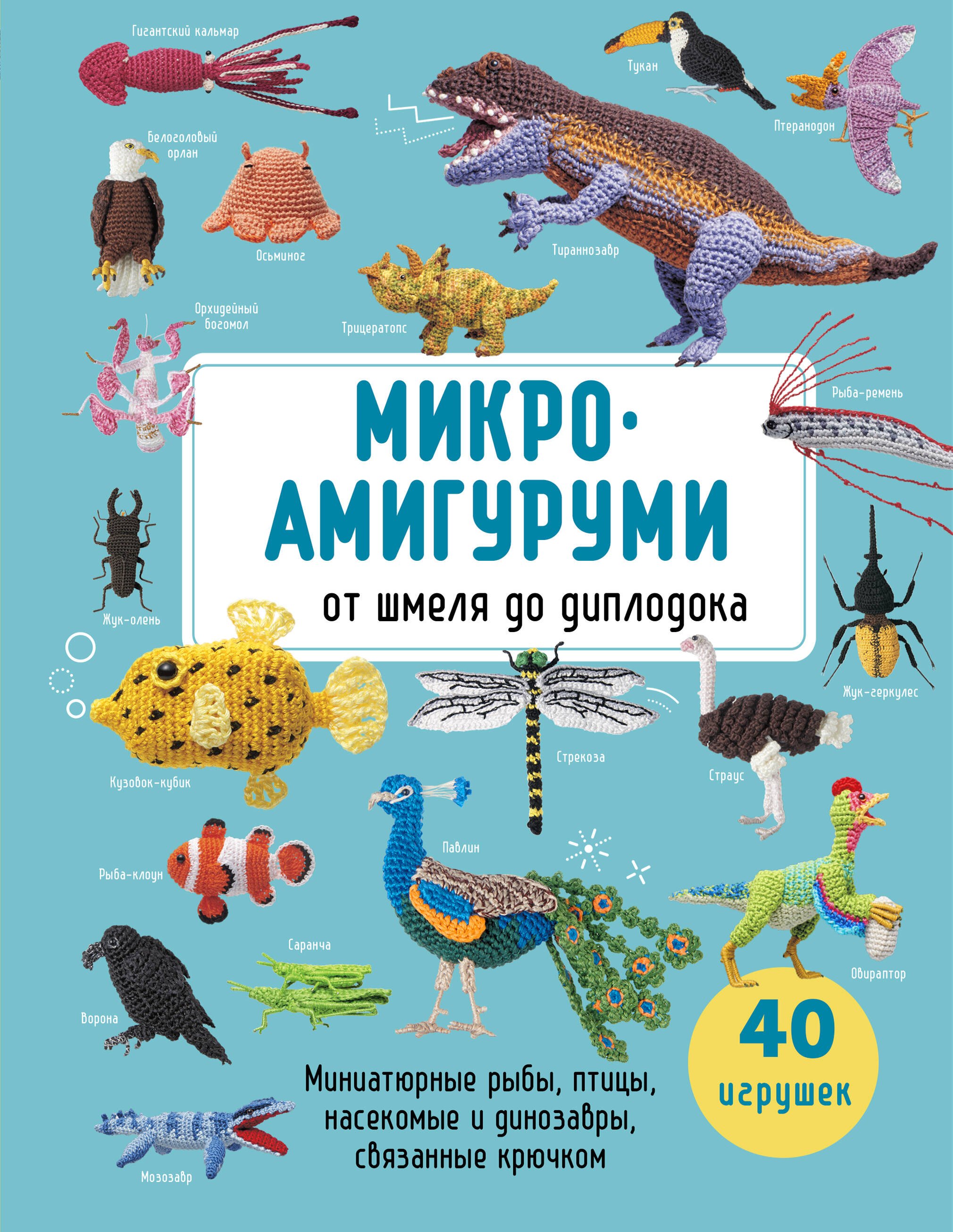 

МИКРОАМИГУРУМИ от шмеля до диплодока. Миниатюрные рыбы, птицы, насекомые и динозавры, связанные крючком