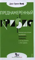 Преднамеренный кризис: неизвестная история всемирного финансового переворота, и что вы можете с этим сделать