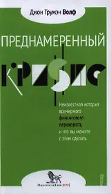 Преднамеренный кризис: неизвестная история всемирного финансового переворота, и что вы можете с этим сделать