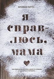 Я справлюсь, мама. Как пережить потерю, обрести любовь и научиться готовить