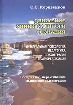 Движение Универсального Сознания. Интегральная психология, педагогика, психотерапия и самореализация. Восприятие, переживания, мышление в медитации : монография