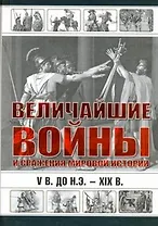 Величайшие войны и сражения мировой истории. V в. до н.э. - ХIX в.