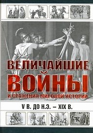 Величайшие войны и сражения мировой истории. V в. до н.э. - ХIX в.