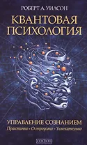 Квантовая психология. Управление сознанием: Практично, остроумно, увлекательно (мяг.)
