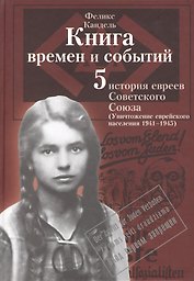 Книга времен и событий. История евреев Советского Союза. Том 5. Уничтожение еврейского населения (1941-1945)