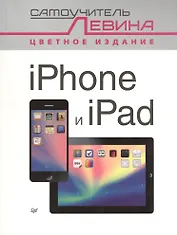 iPad и iPhone. Cамоучитель Левина в цвете