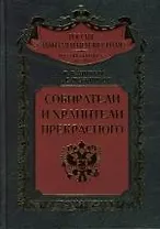 Собиратели и хранители прекрасного: Энциклопедический словарь российских коллекционеров от Петра I до Николая II. 1700-1918 гг.