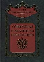 Собиратели и хранители прекрасного: Энциклопедический словарь российских коллекционеров от Петра I до Николая II. 1700-1918 гг.