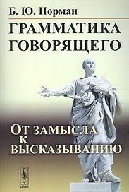 Грамматика говорящего: От замысла к высказыванию / Изд.3