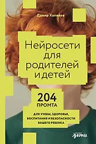 Нейросети для родителей и детей. 204 промта для учебы, здоровья, воспитания и безопасности вашего ребенка