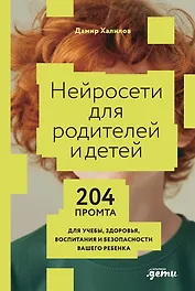 Нейросети для родителей и детей. 204 промта для учебы, здоровья, воспитания и безопасности вашего ребенка