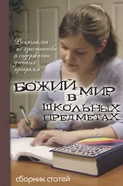 Божий мир в школьных предметах. Размышляя по-христиански о содержании учебных программ. Сборник статей. Том 1. Часть 1