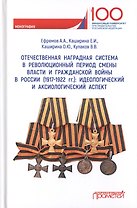Отечественная наградная система в революционный период смены власти и гражданской войны в России (1917-1922 гг.): идеологический и аксиологический аспект: Монография