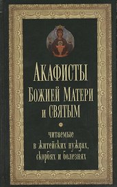 Акафисты Божией Матери и святым Читаемые в житейских нуждах скорбях и болезнях (Преображенский)