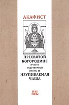 Акафист Пресвятой Богородице в честь чудотворной Ее иконы "Неупиваемая чаша"