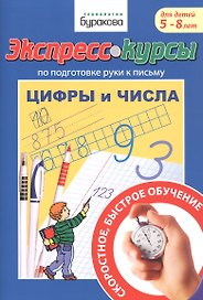 Экспресс-курсы по подготовке руки к письму. Цифры и числа. Для детей 5-8 лет