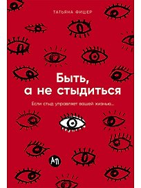 Быть, а не стыдиться: Если стыд управляет вашей жизнью...