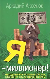 Я - миллионер!: Методическое пособие для тех, кто хочет стать миллионером