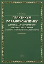 Практикум по арабскому языку для специализированного высшего образования (филология, история, экономика, политология). Учебное пособие
