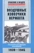 Воздушные извозчики вермахта. Транспортная авиация люфтваффе 1939-1945