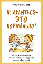 Не делиться - это нормально! И другие неправильные правила воспитания разумных и отзывчивых детей