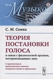 Теория постановки голоса в связи с физиологией органов, воспроизводящих звук. C приложением практических советов учащимся пению и артистам (репринт)
